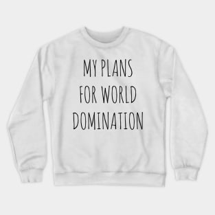 MY PLANS FOR WORLD DOMINATION Crewneck Sweatshirt